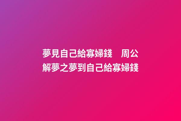 夢見自己給寡婦錢　周公解夢之夢到自己給寡婦錢
